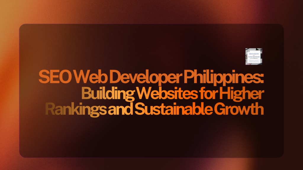 SEO Web Developer Philippines: Building Websites for Higher Rankings and Sustainable Growth